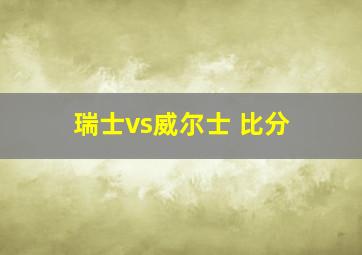 瑞士vs威尔士 比分